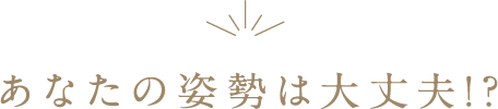 あなたの姿勢は大丈夫!?