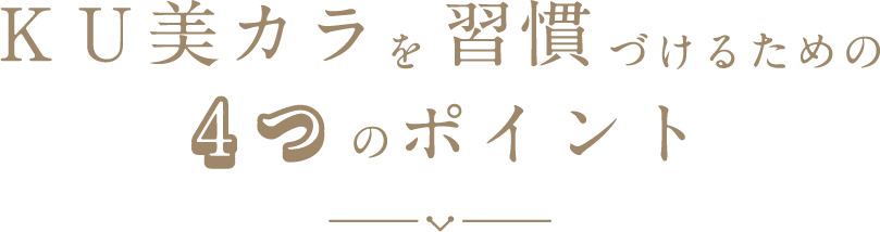 ＫＵ美カラを習慣づけるための4つのポイント