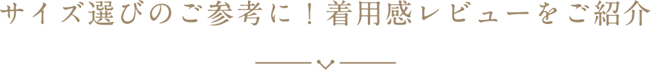 サイズ選びのご参考に！着用感レビューをご紹介