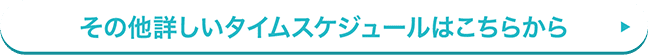 その他詳しいタイムスケジュールはこちらから