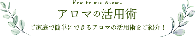 アロマの活用術　ご家庭で簡単にできる有馬の活用術をご紹介！