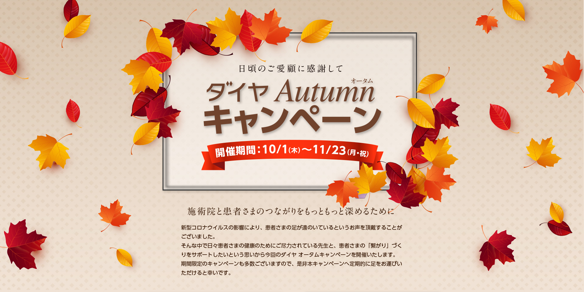 日頃のご愛顧 ダイヤAutumnキャンペーン　開催期間：10/1(木)～ 11/23(月・祝)　施術院と患者さまのつながりをもっともっと深めるために