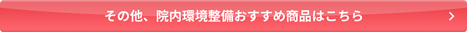 その他、院内環境整備おすすめ商品はこちら