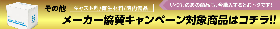 その他キャスト剤/衛生材料/院内備品各種メーカー協賛キャンペーン対象商品はコチラ！！