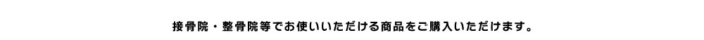 接骨院・整骨院等でお使いいただける商品をご購入いただけます